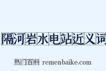 隔河岩水电站近义词是什么意思的图片